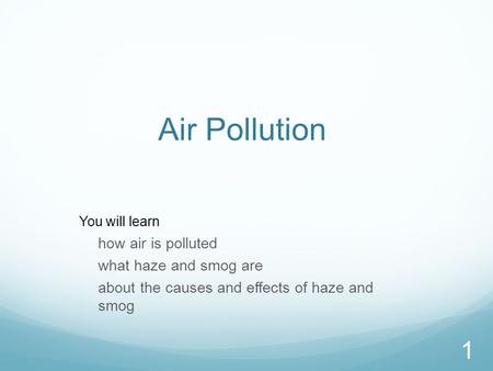1 Air Pollution You will learn how air is polluted what haze and smog are about the causes and effects of haze and smog.