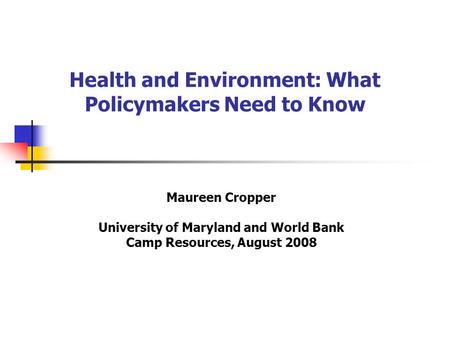 Health and Environment: What Policymakers Need to Know Maureen Cropper University of Maryland and World Bank Camp Resources, August 2008.