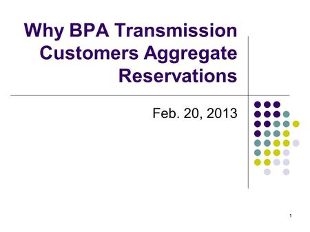 11 Why BPA Transmission Customers Aggregate Reservations Feb. 20, 2013.