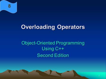 1 Overloading Operators Object-Oriented Programming Using C++ Second Edition 8.