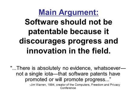 Main Argument: Software should not be patentable because it discourages progress and innovation in the field. ...There is absolutely no evidence, whatsoever—