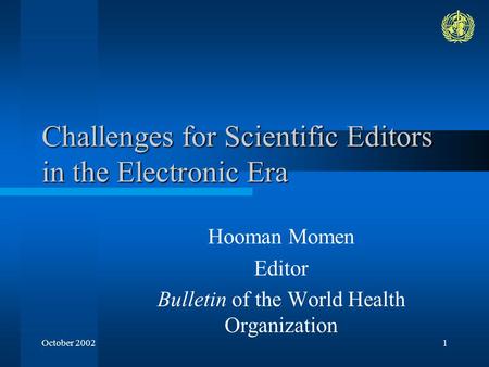October 20021 Challenges for Scientific Editors in the Electronic Era Hooman Momen Editor Bulletin of the World Health Organization.