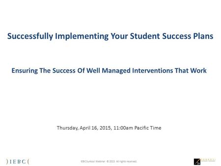 IEBC Sunkosi Webinar © 2015 All rights reserved. Successfully Implementing Your Student Success Plans Ensuring The Success Of Well Managed Interventions.