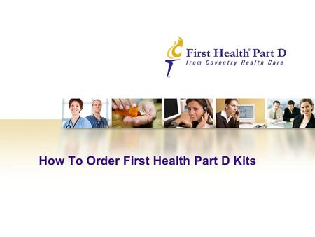 How To Order First Health Part D Kits. 2 How To Order First Health Part D Kits – Step 1 Our user-friendly web-based ordering system makes it simple for.