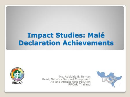 Impact Studies: Malé Declaration Achievements Ms. Adelaida B. Roman Head, Network Support Component Air and Atmospheric Pollution RRCAP, Thailand.