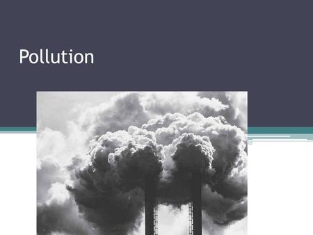 Pollution. Definition Pollution is putting harmful substances into the environment Three kinds ▫1. Air pollution ▫2. Water pollution ▫3. Land pollution.