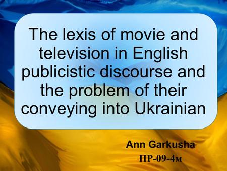 The lexis of movie and television in English publicistic discourse and the problem of their conveying into Ukrainian Ann Garkusha ПР-09-4м.