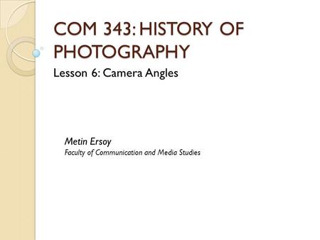 COM 343: HISTORY OF PHOTOGRAPHY Lesson 6: Camera Angles Metin Ersoy Faculty of Communication and Media Studies.