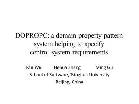DOPROPC: a domain property pattern system helping to specify control system requirements Fan WuHehua ZhangMing Gu School of Software, Tsinghua University.