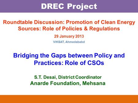 DREC Project S.T. Desai, District Coordinator Anarde Foundation, Mehsana Roundtable Discussion: Promotion of Clean Energy Sources: Role of Policies & Regulations.