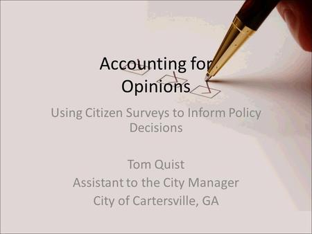 Accounting for Opinions Using Citizen Surveys to Inform Policy Decisions Tom Quist Assistant to the City Manager City of Cartersville, GA.