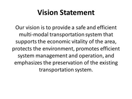 Vision Statement Our vision is to provide a safe and efficient multi-modal transportation system that supports the economic vitality of the area, protects.