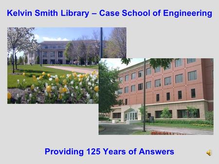 Kelvin Smith Library – Case School of Engineering Providing 125 Years of Answers.
