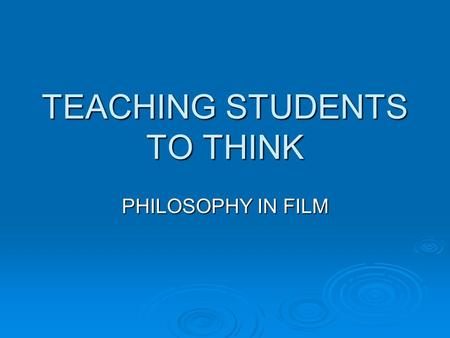 TEACHING STUDENTS TO THINK PHILOSOPHY IN FILM. PHILOSOPHICAL IDEAS AND PHILOSOPHERS  Two ways of incorporating philosophy into film: ideas and philosophers.