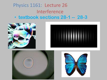 Textbook sections 28-1 -- 28-3 Physics 1161: Lecture 26 Interference.