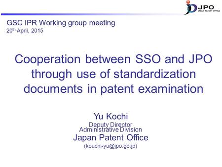 Cooperation between SSO and JPO through use of standardization documents in patent examination Yu Kochi Deputy Director Administrative Division Japan Patent.