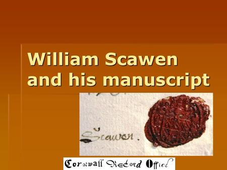 William Scawen and his manuscript. The document  You have some extracts from William Scawen’s manuscript, called Antiquities Cornubrittanic.  He has.