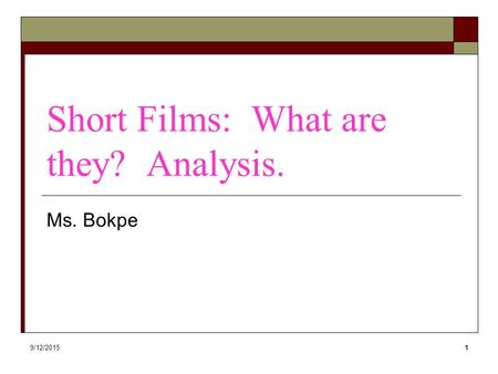 9/12/20151 Short Films: What are they? Analysis. Ms. Bokpe.