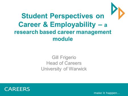 Student Perspectives on Career & Employability – a research based career management module Gill Frigerio Head of Careers University of Warwick.
