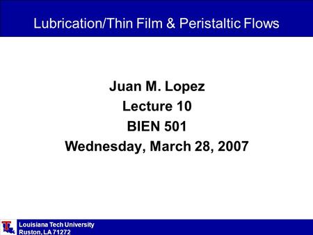 Louisiana Tech University Ruston, LA 71272 Lubrication/Thin Film & Peristaltic Flows Juan M. Lopez Lecture 10 BIEN 501 Wednesday, March 28, 2007.