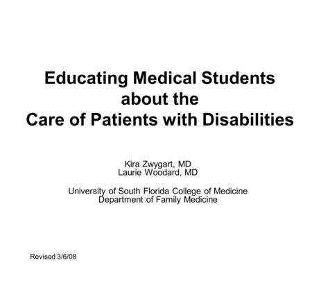 Educating Medical Students about the Care of Patients with Disabilities Kira Zwygart, MD Laurie Woodard, MD University of South Florida College of Medicine.