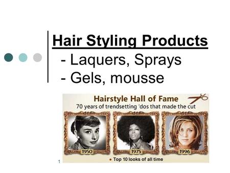 1 Hair Styling Products - Laquers, Sprays - Gels, mousse.