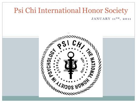 JANUARY 11 TH, 2011 Psi Chi International Honor Society.
