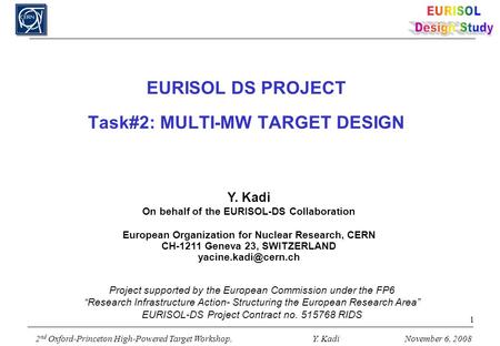 2 nd Oxford-Princeton High-Powered Target Workshop, Y. KadiNovember 6, 2008 1 EURISOL DS PROJECT Task#2: MULTI-MW TARGET DESIGN Y. Kadi On behalf of the.