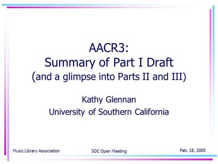 Music Library Association SDC Open Meeting Feb. 18, 2005 AACR3: Summary of Part I Draft ( and a glimpse into Parts II and III) Kathy Glennan University.