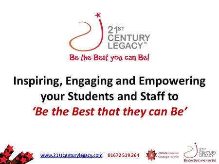 Www.21stcenturylegacy.comwww.21stcenturylegacy.com 01672 519 264 Inspiring, Engaging and Empowering your Students and Staff to ‘Be the Best that they can.
