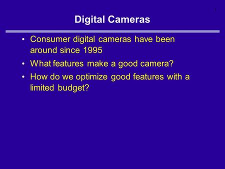 1 Digital Cameras Consumer digital cameras have been around since 1995 What features make a good camera? How do we optimize good features with a limited.