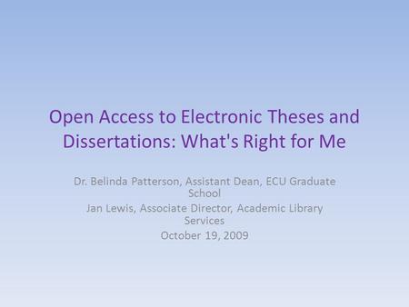 Open Access to Electronic Theses and Dissertations: What's Right for Me Dr. Belinda Patterson, Assistant Dean, ECU Graduate School Jan Lewis, Associate.