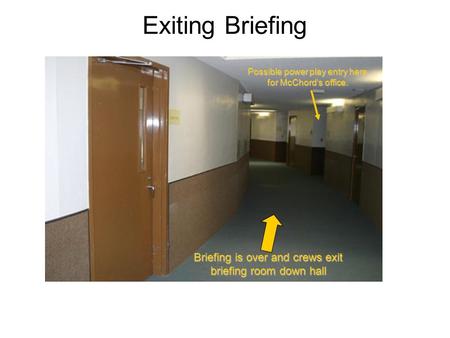 Exiting Briefing Briefing is over and crews exit briefing room down hall Possible power play entry here for McChord’s office.
