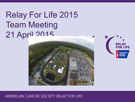 Relay For Life 2015 Team Meeting 21 April 2015. 2015 Event Leadership Team Event Lead – Ken Fertig People Lead – Mildred Hamilton Build The Fun Lead –