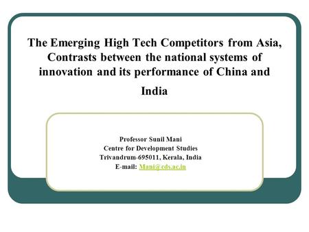 The Emerging High Tech Competitors from Asia, Contrasts between the national systems of innovation and its performance of China and India Professor Sunil.