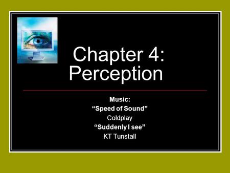 Chapter 4: Perception Music: “Speed of Sound” Coldplay “Suddenly I see” KT Tunstall.