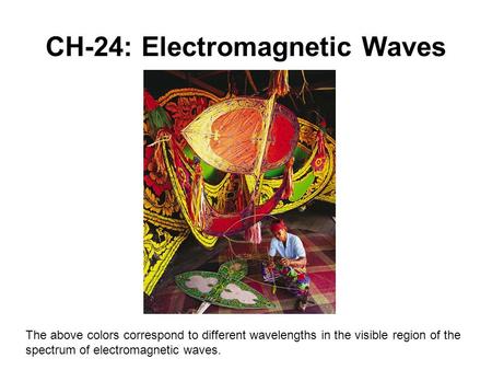 CH-24: Electromagnetic Waves The above colors correspond to different wavelengths in the visible region of the spectrum of electromagnetic waves.