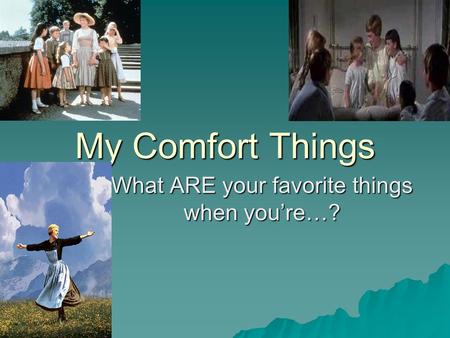 My Comfort Things What ARE your favorite things when you’re…?
