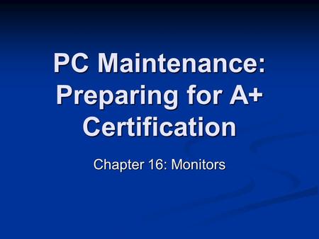 PC Maintenance: Preparing for A+ Certification Chapter 16: Monitors.