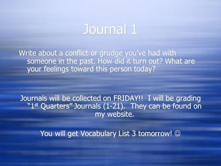 Journal 1 Write about a conflict or grudge you’ve had with someone in the past. How did it turn out? What are your feelings toward this person today? Journals.