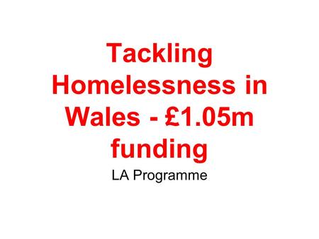 Tackling Homelessness in Wales - £1.05m funding LA Programme.