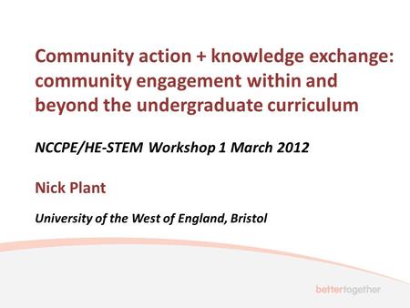 Community action + knowledge exchange: community engagement within and beyond the undergraduate curriculum NCCPE/HE-STEM Workshop 1 March 2012 Nick Plant.