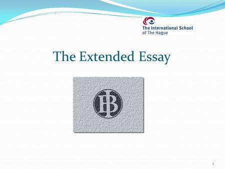 1 The Extended Essay. What is the Extended Essay? It is an ‘in-depth study of a limited topic within a subject’ (IB) Why is it part of the IB Diploma.
