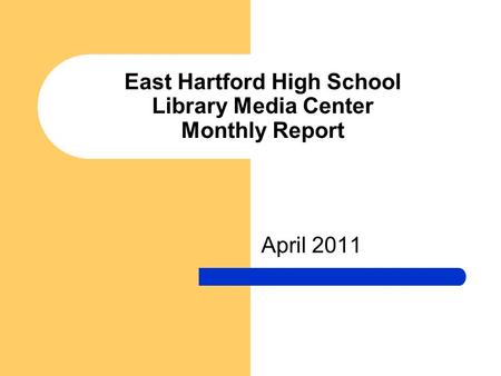 East Hartford High School Library Media Center Monthly Report April 2011.