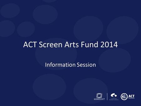 ACT Screen Arts Fund 2014 Information Session. ACT SCREEN ARTS FUND 2014 ScreenACT, the office of film, TV and digital media for the ACT/Capital region.