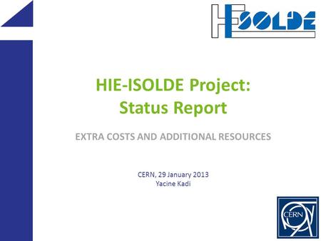 HIE-ISOLDE Project: Status Report EXTRA COSTS AND ADDITIONAL RESOURCES CERN, 29 January 2013 Yacine Kadi.