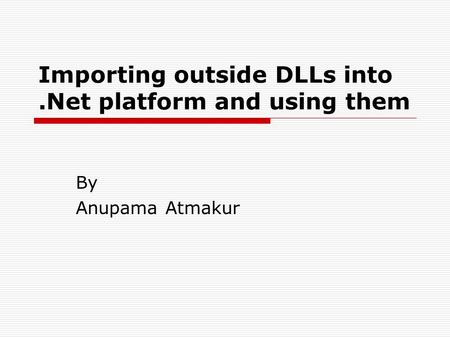 Importing outside DLLs into.Net platform and using them By Anupama Atmakur.