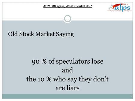 1 Old Stock Market Saying 90 % of speculators lose and the 10 % who say they don’t are liars At 21000 again, What should I do ?