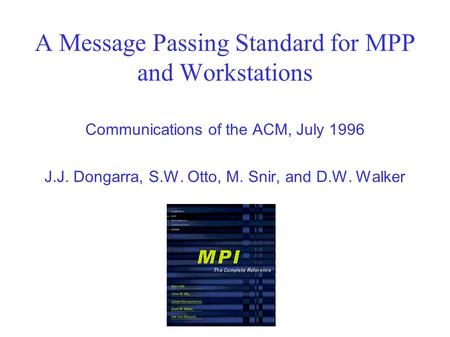 A Message Passing Standard for MPP and Workstations Communications of the ACM, July 1996 J.J. Dongarra, S.W. Otto, M. Snir, and D.W. Walker.