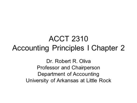 ACCT 2310 Accounting Principles I Chapter 2 Dr. Robert R. Oliva Professor and Chairperson Department of Accounting University of Arkansas at Little Rock.